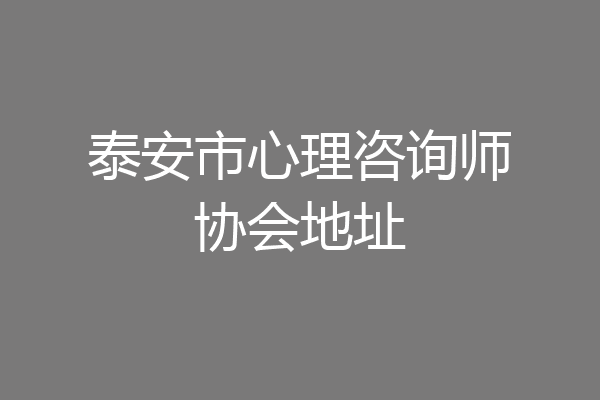 泰安市心理咨询师协会地址
