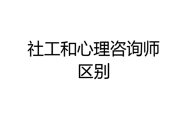 社工和心理咨询师区别