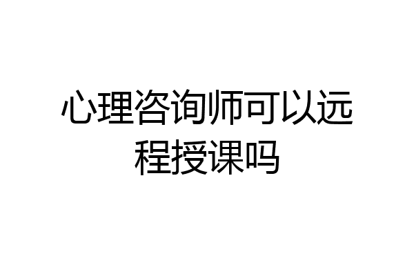 心理咨询师可以远程授课吗