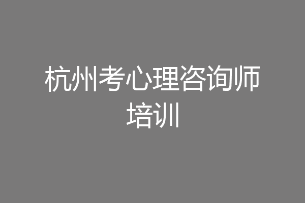 杭州考心理咨询师培训