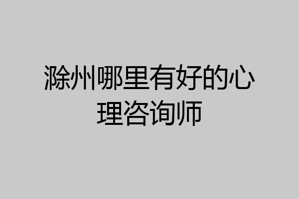 滁州哪里有好的心理咨询师