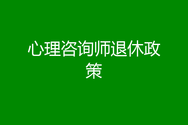 心理咨询师退休政策