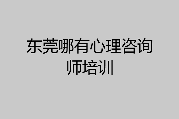 东莞哪有心理咨询师培训