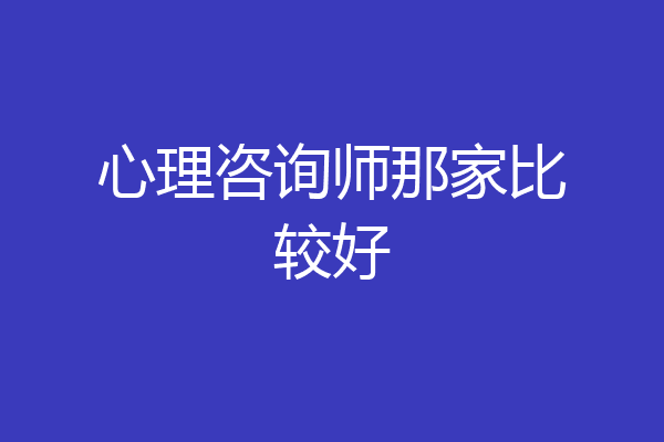 心理咨询师那家比较好