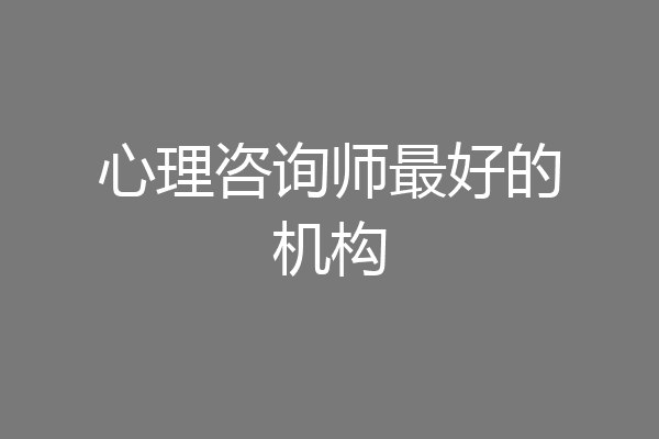心理咨询师最好的机构