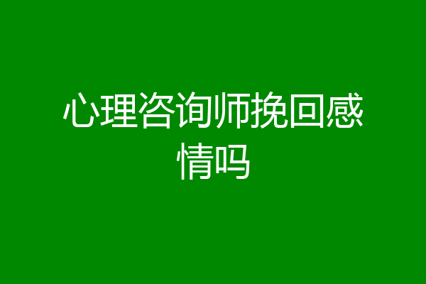 心理咨询师挽回感情吗