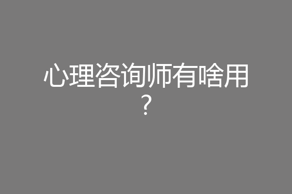 心理咨询师有啥用?
