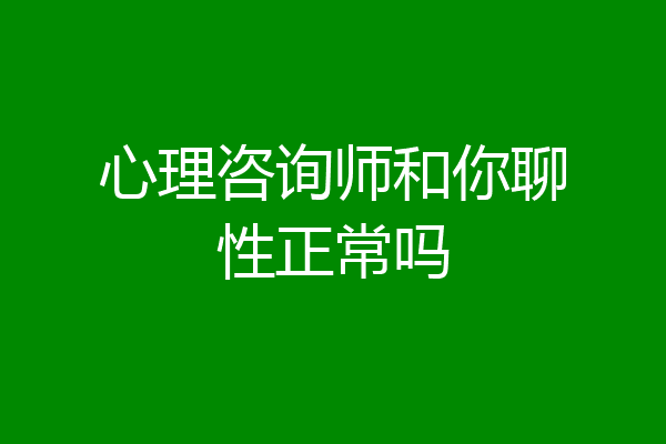 心理咨询师和你聊性正常吗
