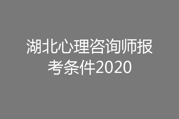 湖北心理咨询师报考条件2020