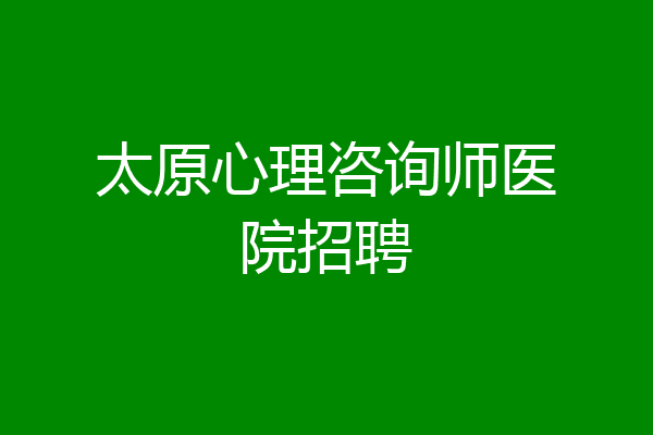 太原心理咨询师医院招聘