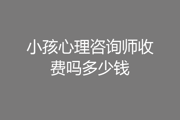小孩心理咨询师收费吗多少钱