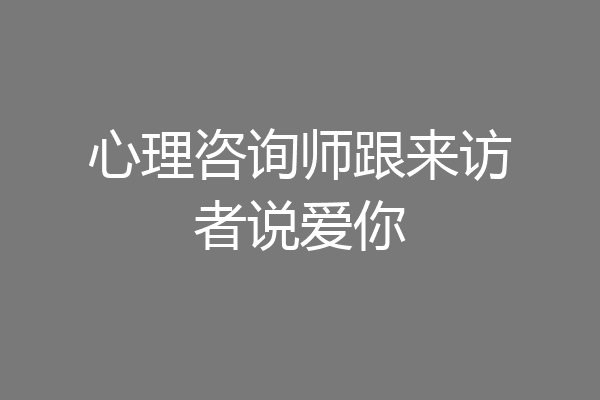 心理咨询师跟来访者说爱你