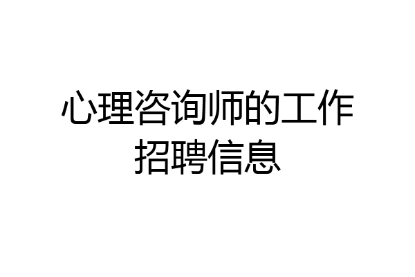 心理咨询师的工作招聘信息