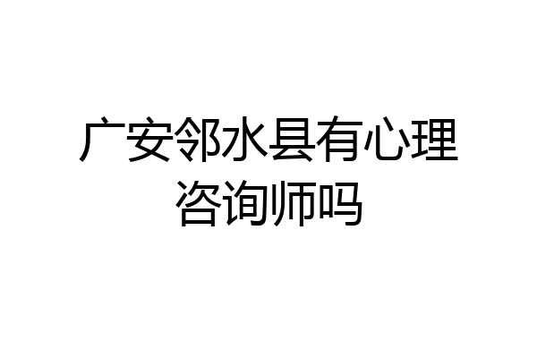 广安邻水县有心理咨询师吗