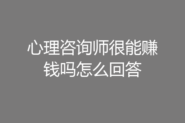心理咨询师很能赚钱吗怎么回答