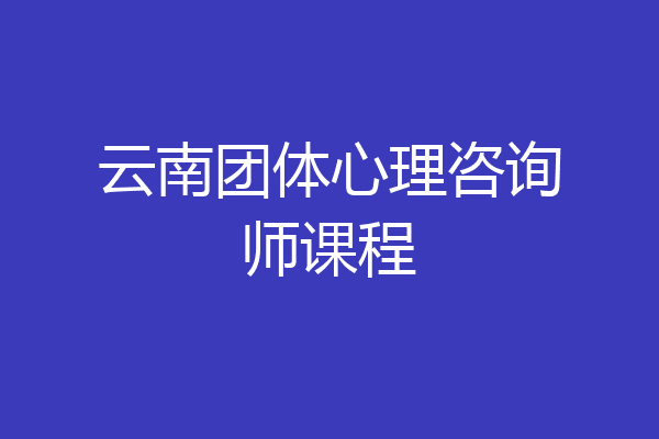 云南团体心理咨询师课程
