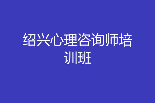 绍兴心理咨询师培训班
