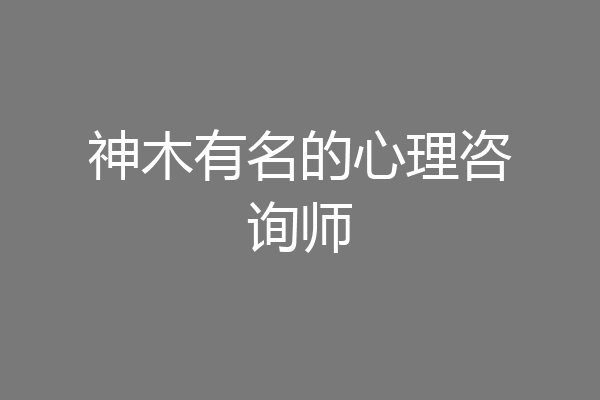 神木有名的心理咨询师
