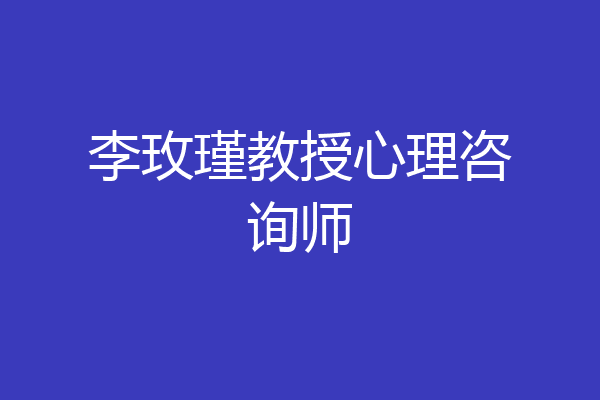 李玫瑾教授心理咨询师