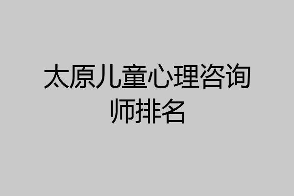 太原儿童心理咨询师排名