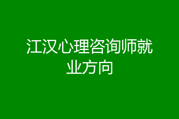 江汉心理咨询师就业方向
