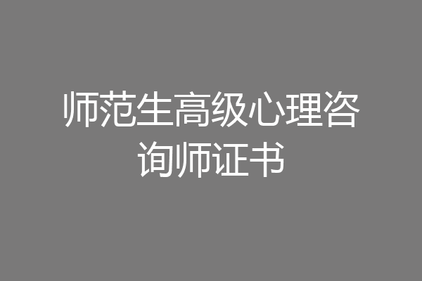 师范生高级心理咨询师证书