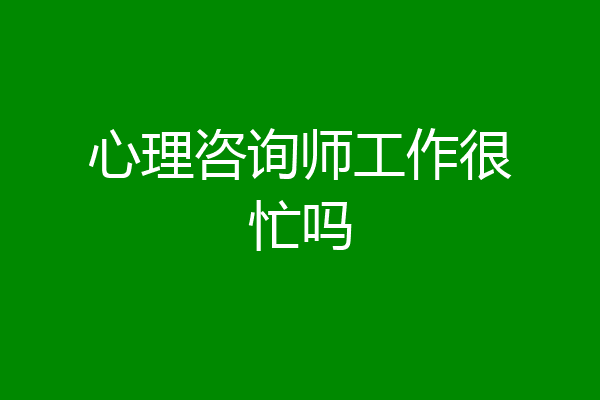 心理咨询师工作很忙吗