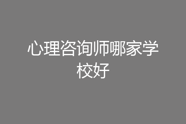 心理咨询师哪家学校好