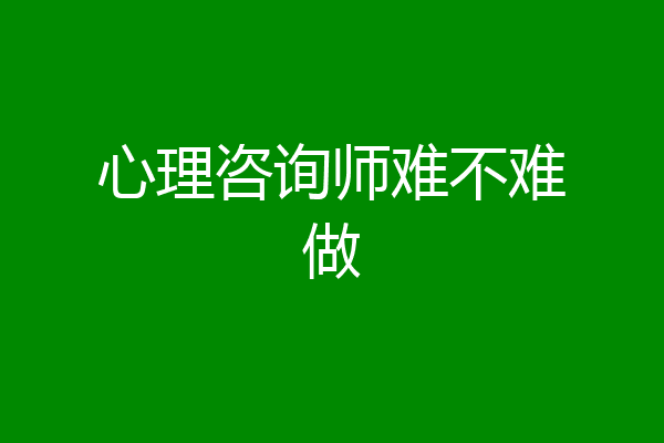 心理咨询师难不难做