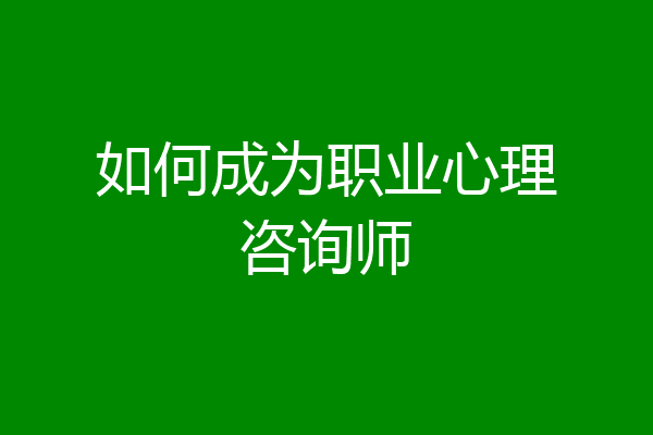 如何成为职业心理咨询师