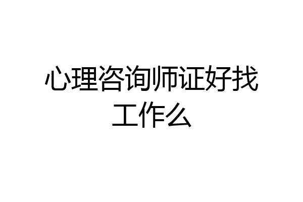 心理咨询师证好找工作么