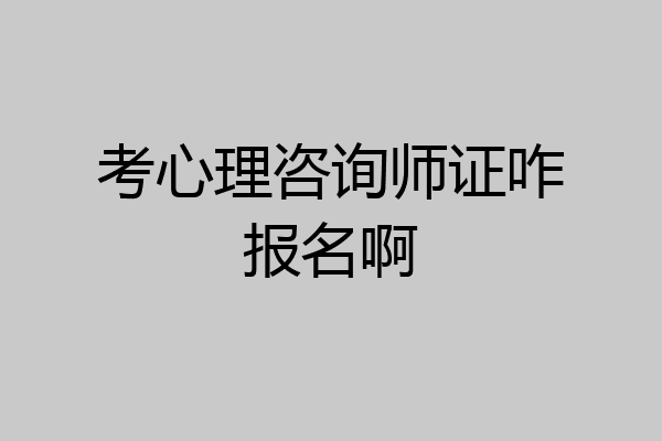 考心理咨询师证咋报名啊