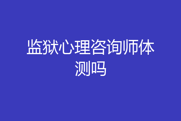 监狱心理咨询师体测吗