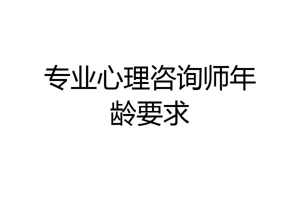 专业心理咨询师年龄要求