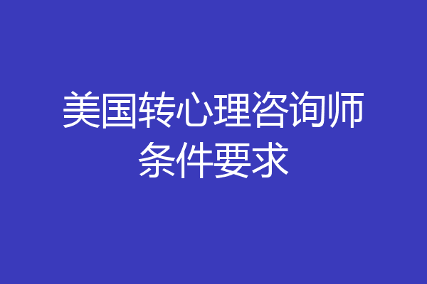美国转心理咨询师条件要求