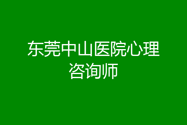 东莞中山医院心理咨询师