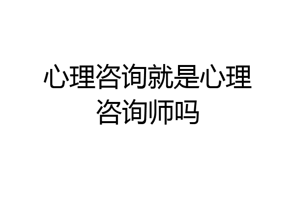 心理咨询就是心理咨询师吗