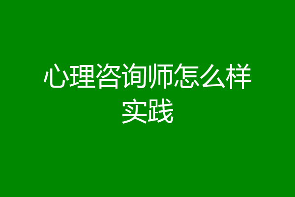 心理咨询师怎么样实践