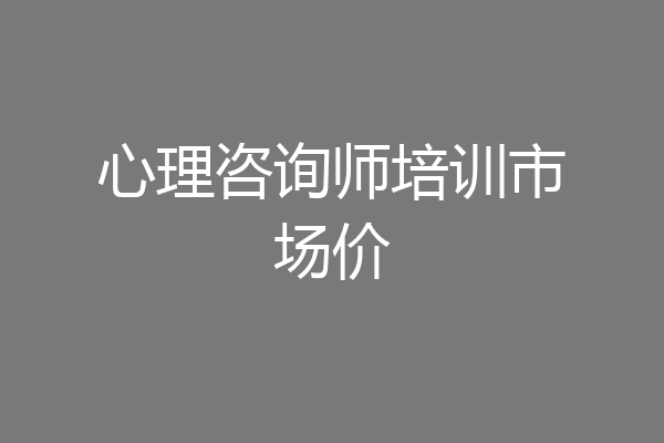 心理咨询师培训市场价