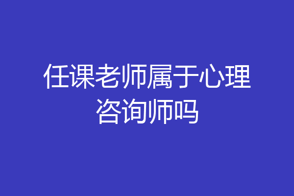 任课老师属于心理咨询师吗