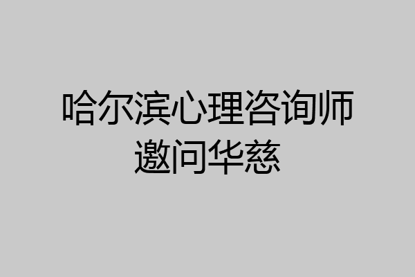 哈尔滨心理咨询师邀问华慈
