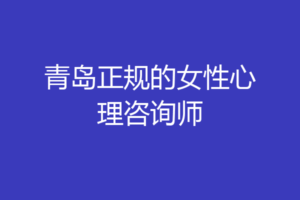 青岛正规的女性心理咨询师