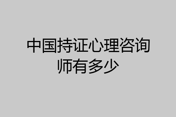 中国持证心理咨询师有多少