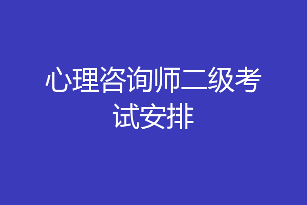 心理咨询师二级考试安排
