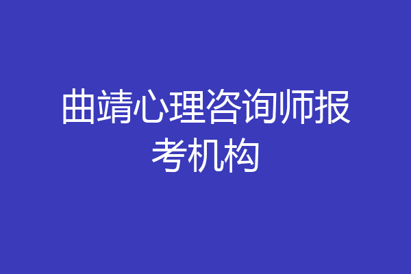 曲靖心理咨询师报考机构