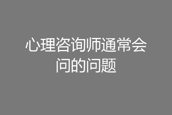 心理咨询师通常会问的问题
