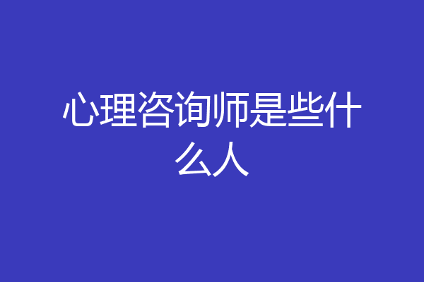 心理咨询师是些什么人