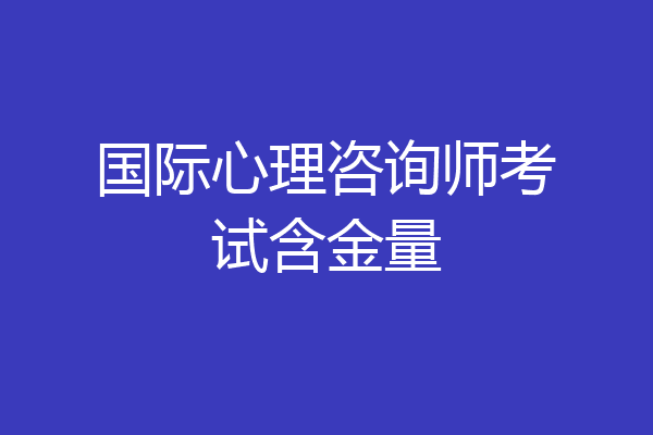 国际心理咨询师考试含金量