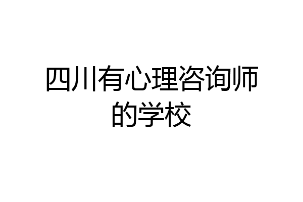四川有心理咨询师的学校