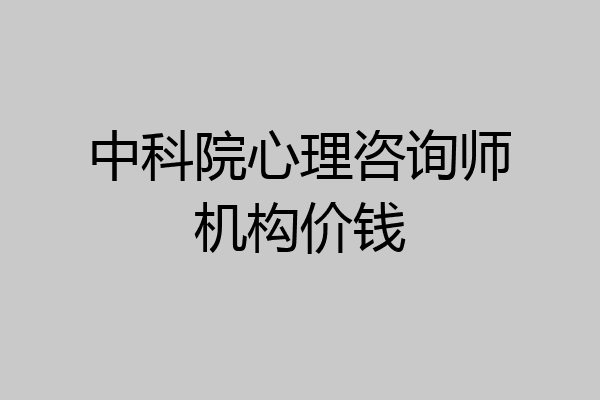中科院心理咨询师机构价钱